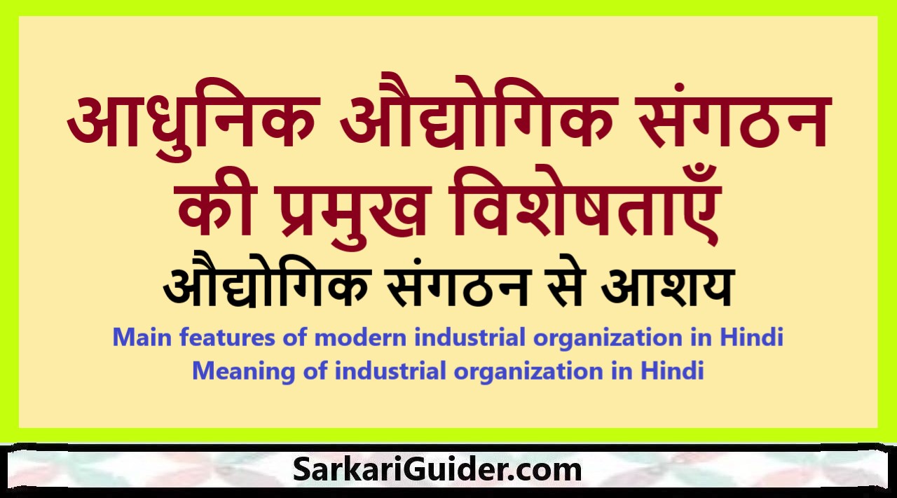 आधुनिक औद्योगिक संगठन की प्रमुख विशेषताएँ